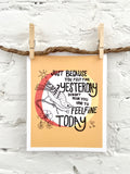 Art Print: Just Because You Felt Fine Yesterday Doesn't Mean You Have to Feel Fine Today!