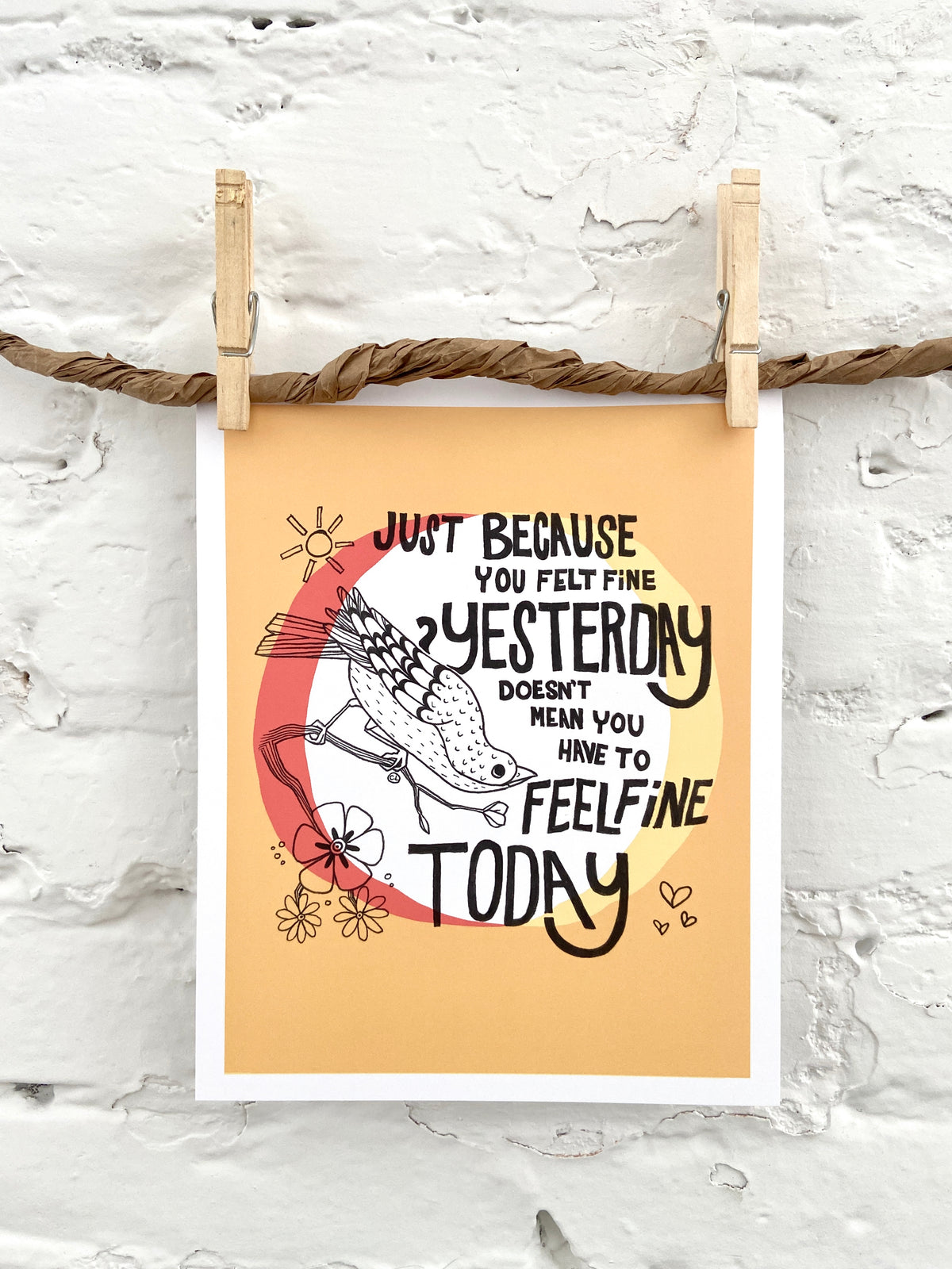 Art Print: Just Because You Felt Fine Yesterday Doesn't Mean You Have to Feel Fine Today!